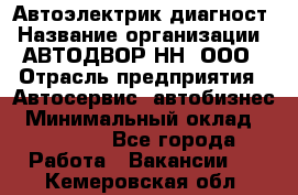 Автоэлектрик-диагност › Название организации ­ АВТОДВОР-НН, ООО › Отрасль предприятия ­ Автосервис, автобизнес › Минимальный оклад ­ 25 000 - Все города Работа » Вакансии   . Кемеровская обл.